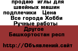 продаю  иглы для швейных машин, подплечики › Цена ­ 100 - Все города Хобби. Ручные работы » Другое   . Башкортостан респ.